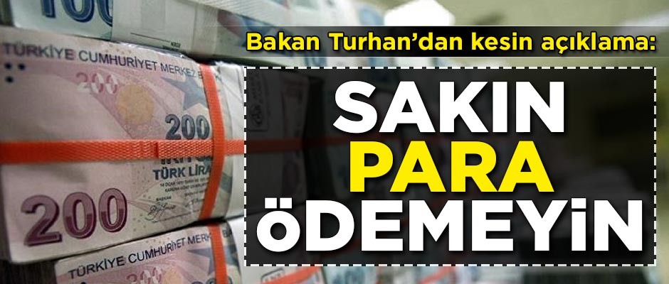Bakan Turhan'dan kesin açıklama! 'Sakın para ödemeyin'