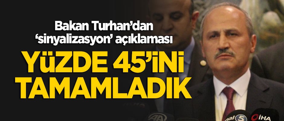 Bakan Turhan'dan 'sinyalizasyon' açıklaması: Yüzde 45’ini tamamladık
