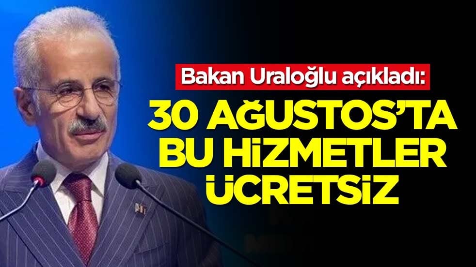 Bakan Uraloğlu açıkladı: 30 Ağustos'ta bu hizmetler ücretsiz
