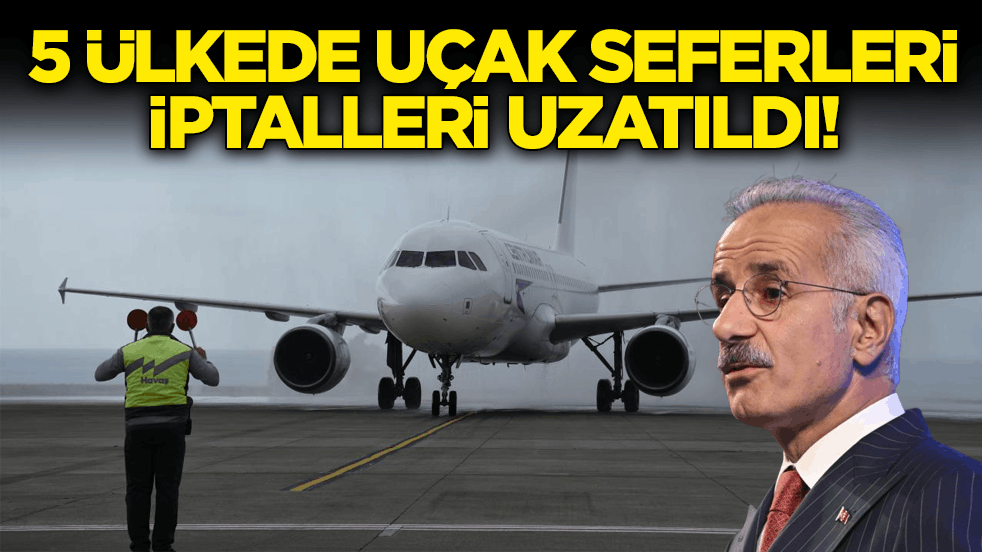 Bakan Uraloğlu açıkladı: 5 ülkede uçak seferleri iptalleri uzatıldı!