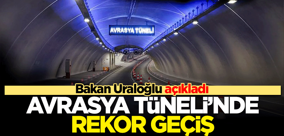 Bakan Uraloğlu açıkladı! Avrasya Tüneli'nde rekor geçiş