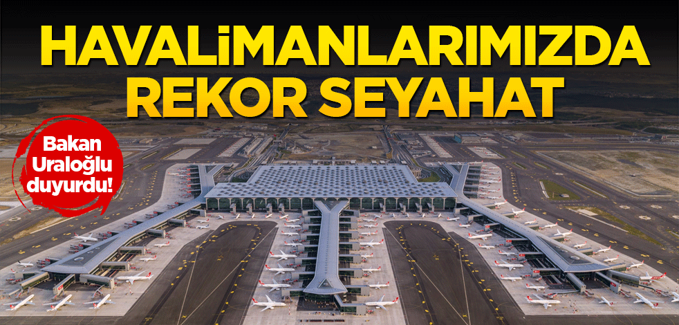 Bakan Uraloğlu duyurdu! Havalimanlarımızda rekor seyahat