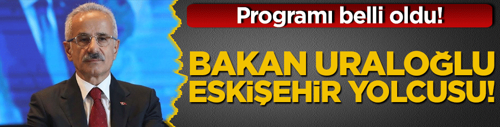 Bakan Uraloğlu Eskişehir yolcusu! Programı belli oldu!