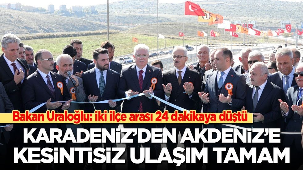 Bakan Uraloğlu: İki ilçe arası 24 dakikaya düştü! Karadeniz’den Akdeniz’e kesintisiz ulaşım tamam