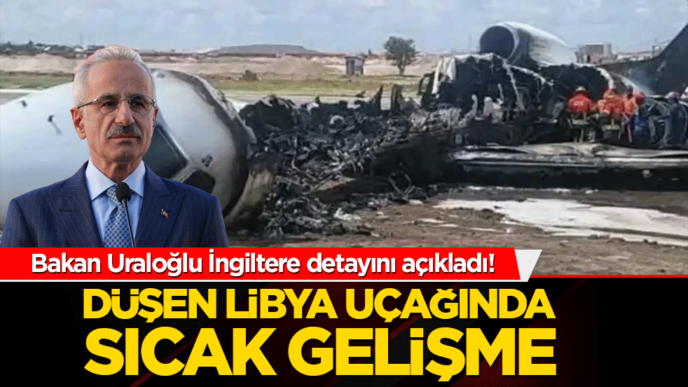 Bakan Uraloğlu İngiltere detayını açıkladı! Düşen Li̇bya uçağında sıcak geli̇şme