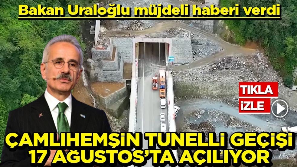 Bakan Uraloğlu müjdeli haberi verdi Çamlıhemşin Tünelli Geçişi 17 Ağustos’ta açılıyor