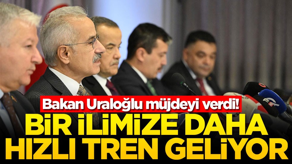 Bakan Uraloğlu müjdeyi verdi! Bir ilimize daha hızlı tren geliyor