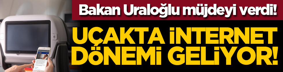 Bakan Uraloğlu müjdeyi verdi! Uçakta internet dönemi geliyor!