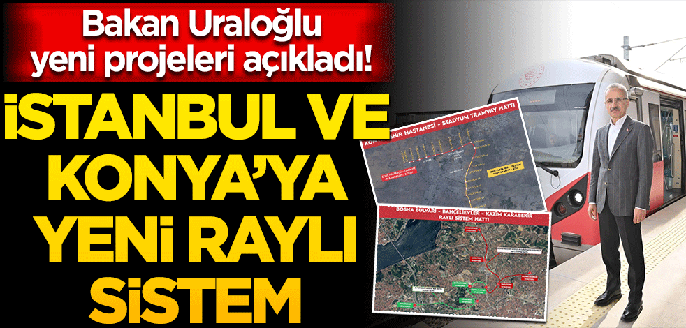Bakan Uraloğlu yeni projeleri açıkladı! İstanbul Ve Konya’ya Yeni Raylı Sistem