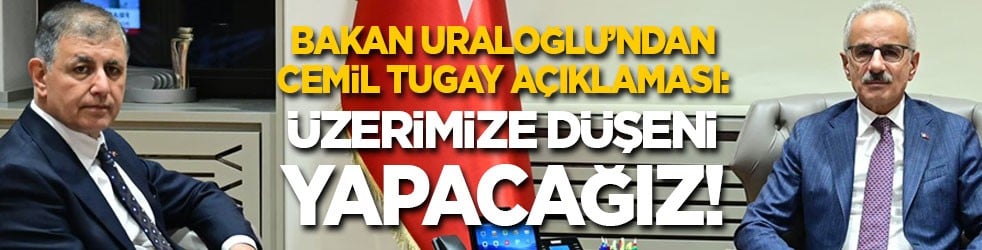 Bakan Uraloğlu’ndan Cemil Tugay açıklaması: Üzerimize düşeni yapacağız