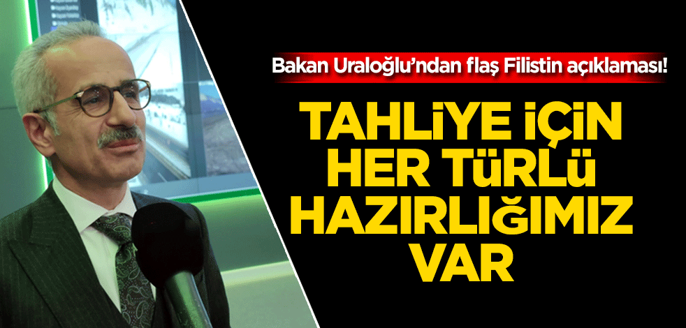 Bakan Uraloğlu’ndan flaş Filistin açıklaması! Tahliye için her türlü hazırlığımız varc