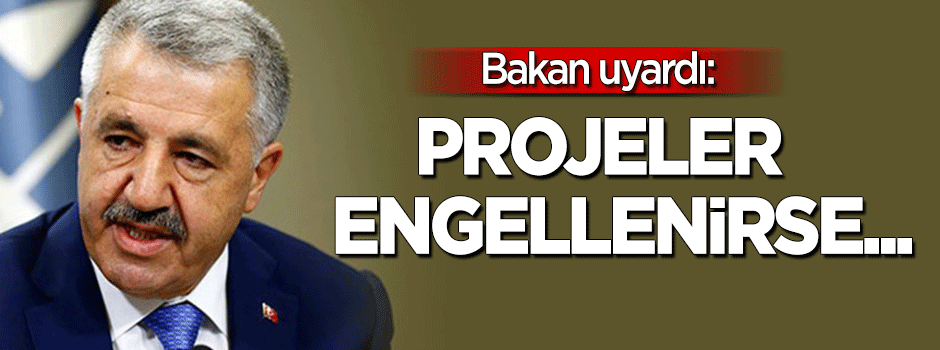Bakan uyardı: Projeler engellenirse...