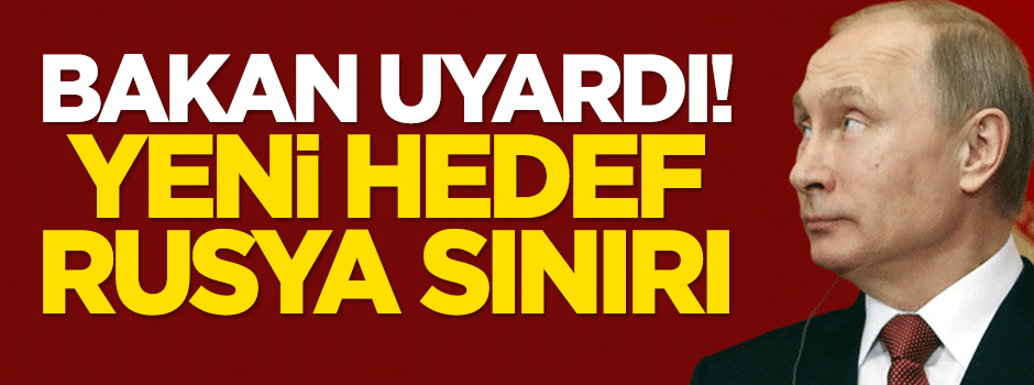 Bakan uyardı! Yeni hedef Rusya sınırı