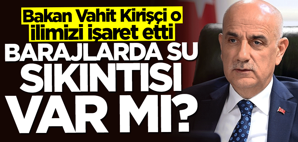 Bakan Vahit Kirişci açıkladı... Barajlarda su sıkıntısı var mı?