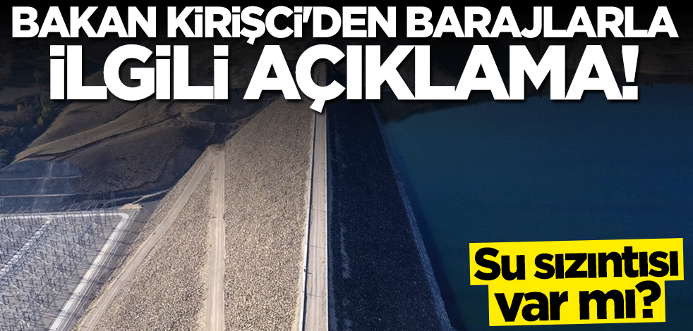 Bakan Vahit Kirişci'den barajlarla ilgili açıklama: Hiçbir yerde su sızıntısı yok