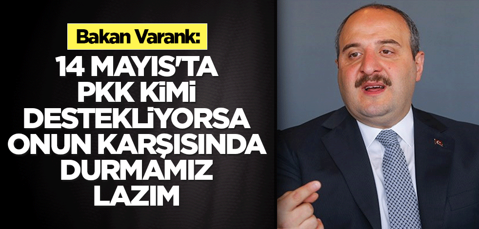 Bakan Varank: 14 Mayıs'ta PKK kimi destekliyorsa onun karşısında durmamız lazım