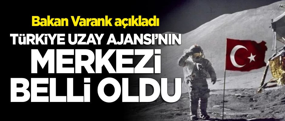Bakan Varank açıkladı: Türkiye Uzay Ajansı'nın merkezi belli oldu!