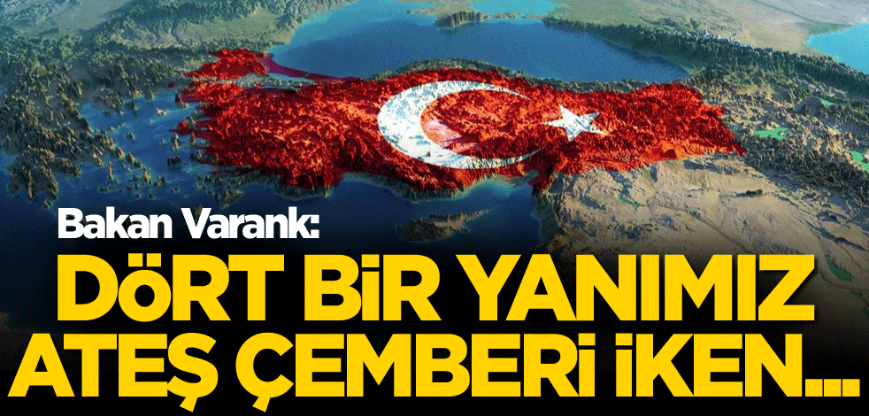 Bakan Varank: Dört bir yanımız ateş çemberi iken...