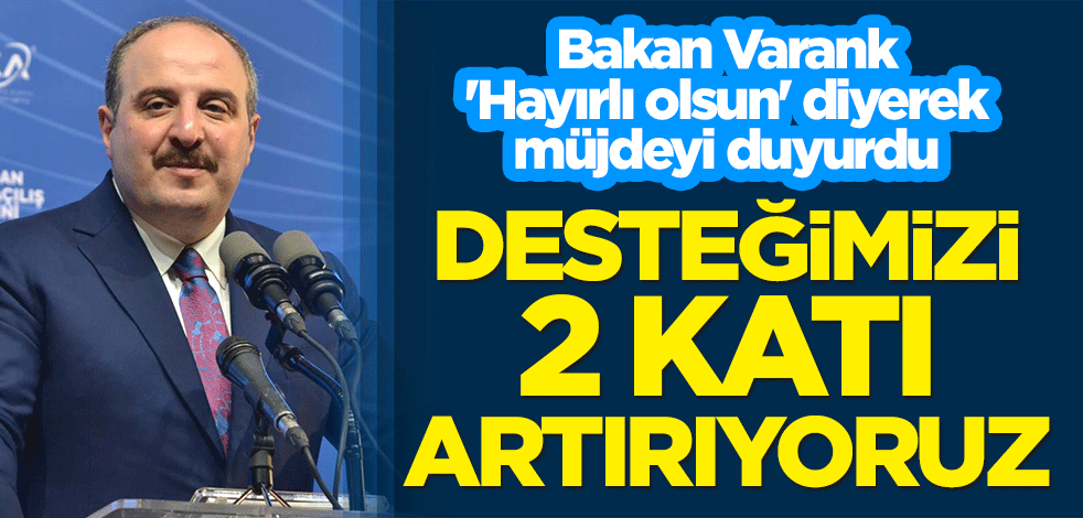 Bakan Varank 'Hayırlı olsun' diyerek müjdeyi duyurdu: Desteğimizi 2 katı artırıyoruz