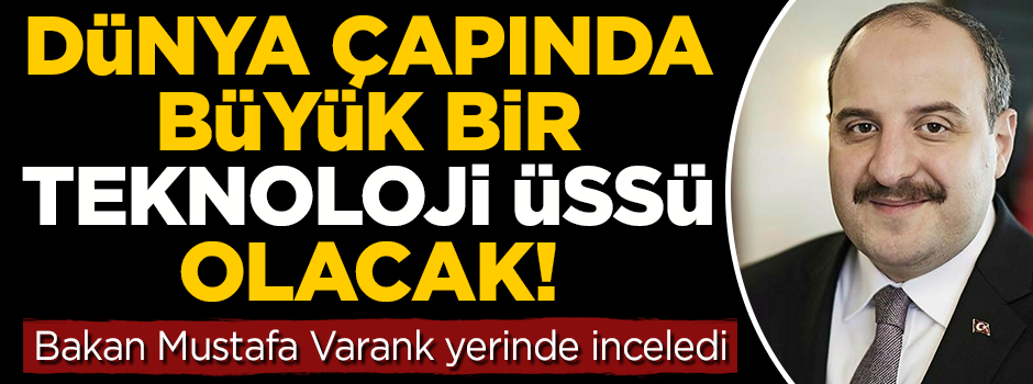 Bakan Varank yerinde inceledi, dünya çapında bir teknoloji üssü olacak!