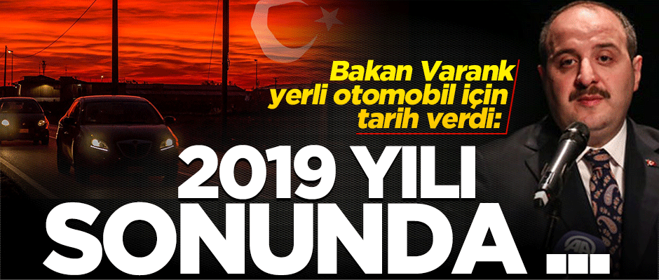 Bakan Varank yerli otomobil için tarih verdi! 2019 yılı sonunda ...