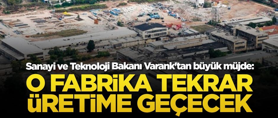 Bakan Varank'tan büyük müjde: O fabrika tekrar üretime geçecek