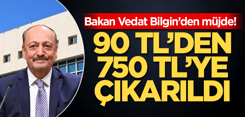Bakan Vedat Bilgin’den müjde! 90 TL'den 750 TL'ye çıkarıldı