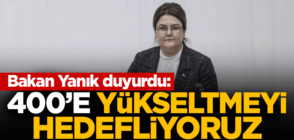 Bakan Yanık duyurdu: 400'e yükseltmeyi hedefliyoruz