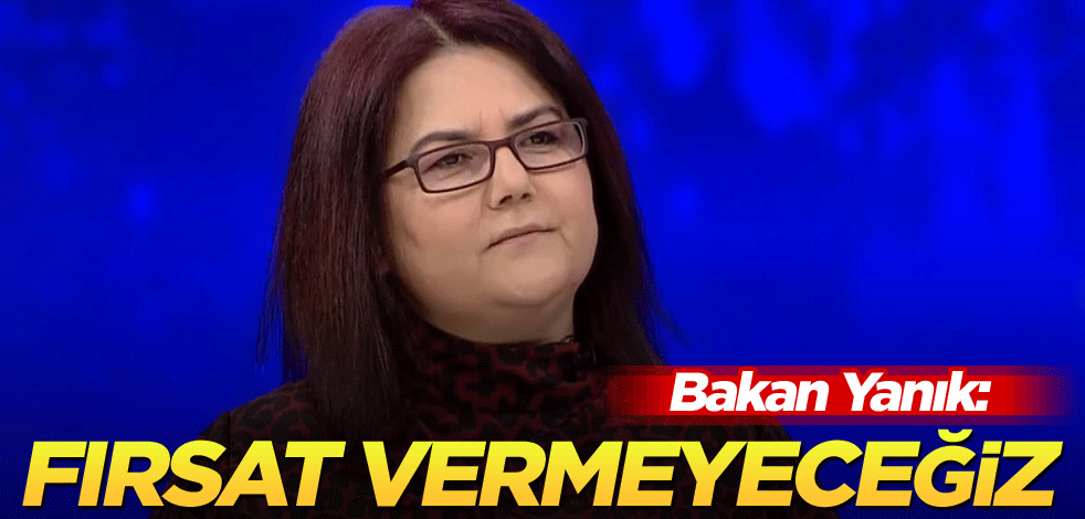 Bakan Yanık: Fırsat vermeyeceğiz