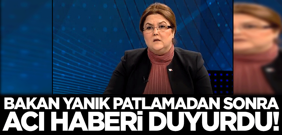 Bakan Yanık patlamadan sonra acı haberi duyurdu! "Çalışma arkadaşımızı ve kızını kaybettik"