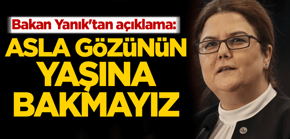 Bakan Yanık'tan açıklama: Asla gözünün yaşına bakmayız