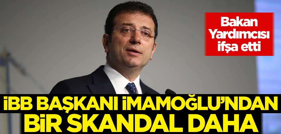 Bakan Yardımcısı ifşa etti! İBB Başkanı Ekrem İmamoğlu'ndan bir skandal daha