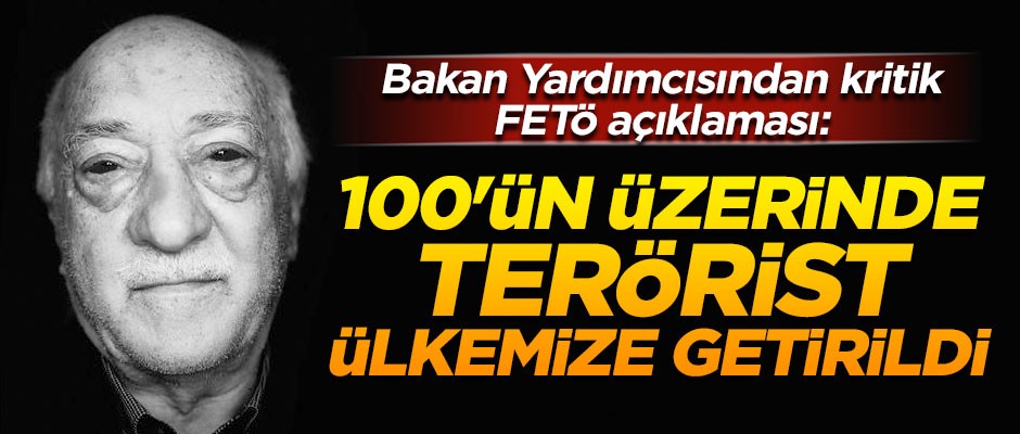 Bakan Yardımcısından kritik FETÖ açıklaması! "100'ün üzerinde terörist ülkemize getirildi"