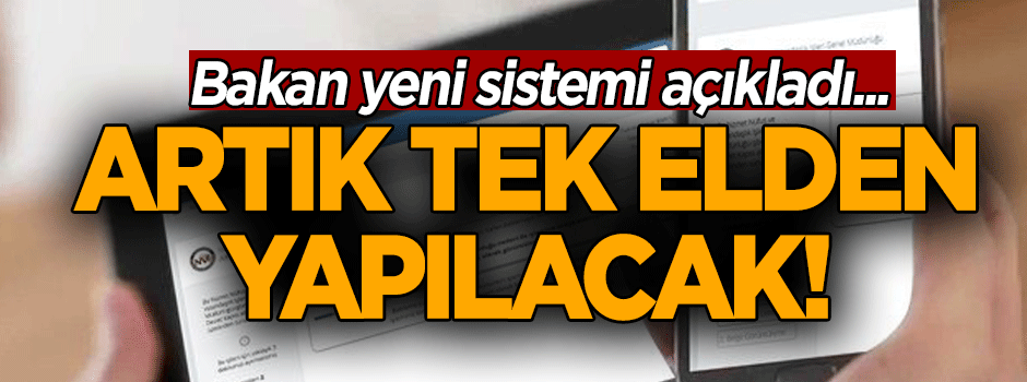 Bakan yeni sistemi açıkladı... Artık tek elden yapılacak!