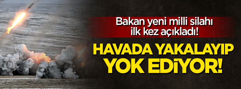 Bakan yeni milli silahı açıkladı: Havada yok ediyor!