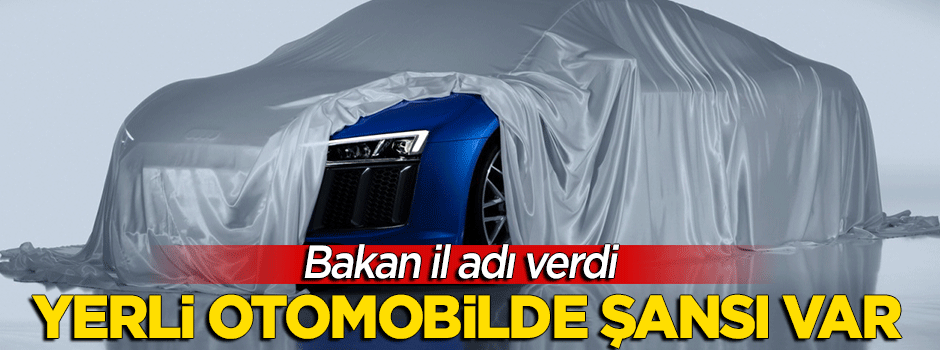 Bakan yerli otomobil için il adı verdı! "Şansı var"