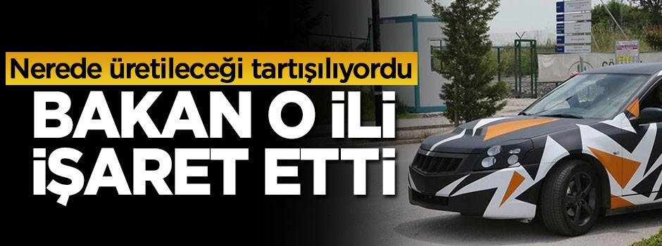 Bakan yerli otomobil için o ili işaret etti