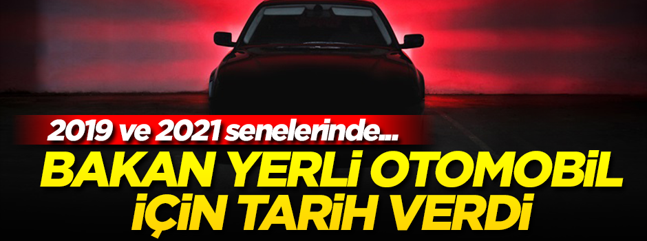 Bakan yerli otomobil için tarih verdi!