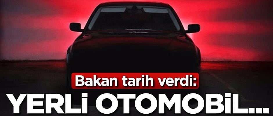 Bakan yerli otomobil için tarih verdi!