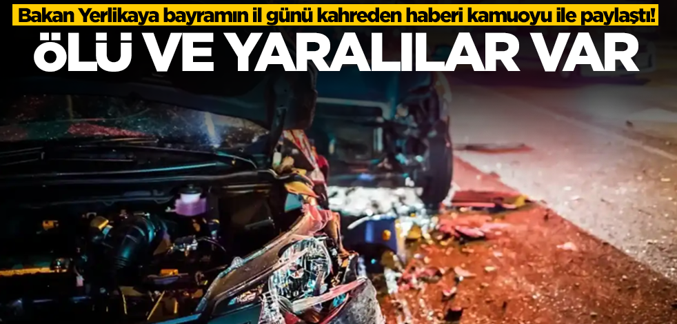 Bakan Yerlikaya bayramın il günü kahreden haberi kamuoyu ile paylaştı! Ölü ve yaralılar var