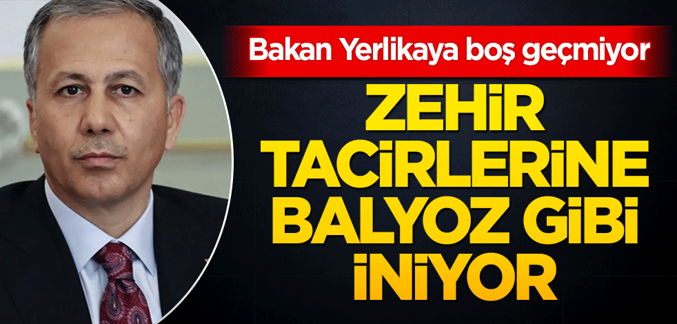 Bakan Yerlikaya durmuyor! Zehir tacirlerine balyoz gibi iniyor