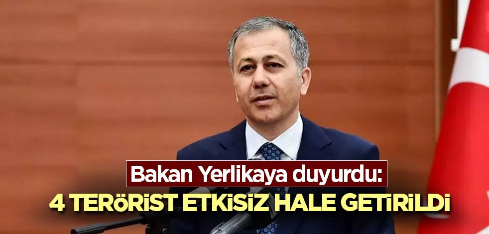 Bakan Yerlikaya duyurdu: 4 terörist etkisiz hale getirildi