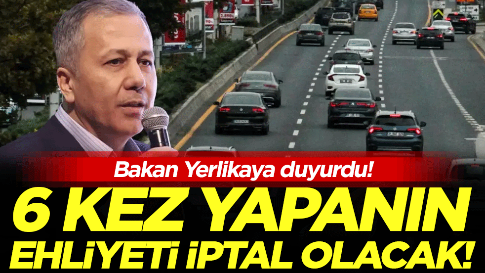 Bakan Yerlikaya duyurdu: 6 kez yapanın ehliyeti iptal olacak!