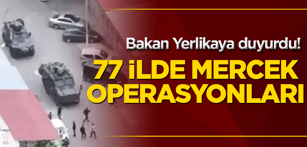 Bakan Yerlikaya duyurdu! 77 ilde Mercek operasyonları