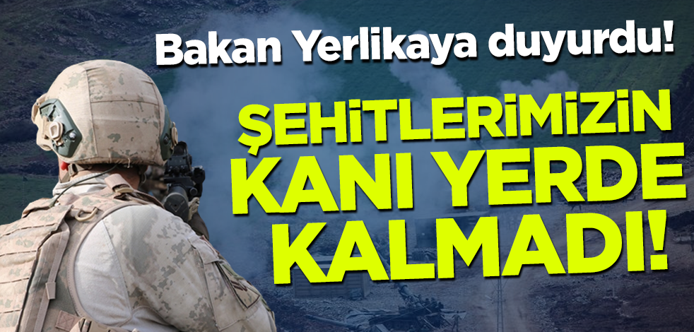 Bakan Yerlikaya duyurdu! Şehitlerimizin kanı yerde kalmadı