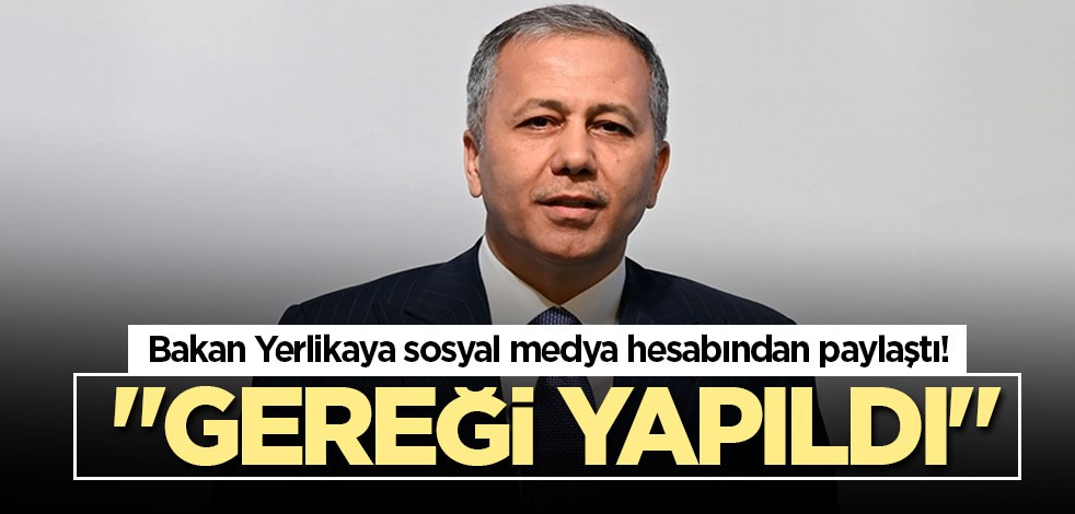 Bakan Yerlikaya sosyal medya hesabından paylaştı! "Gereği yapıldı"