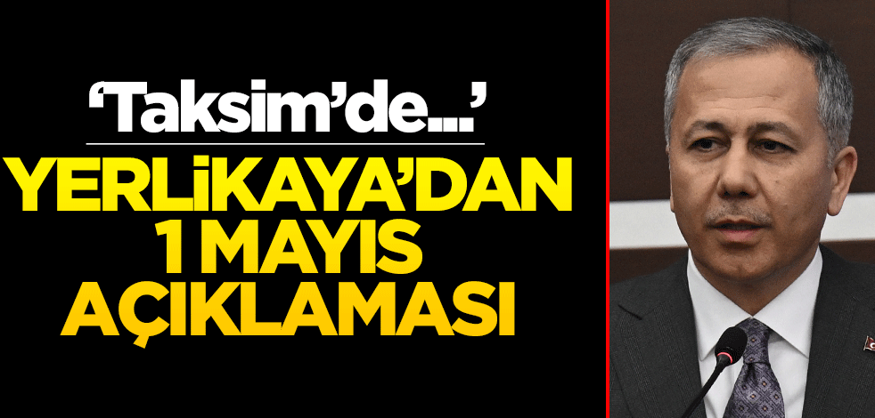 Bakan Yerlikaya'dan 1 Mayıs açıklaması! "Taksim toplantı ve yürüyüşler için..."