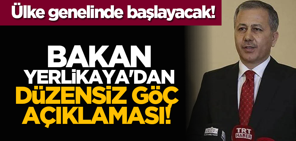 Bakan Yerlikaya'dan düzensiz göç açıklaması! Ülke genelinde başlayacak!