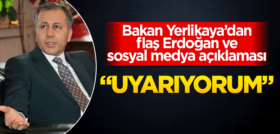 Bakan Yerlikaya'dan flaş Erdoğan ve sosyal medya açıklaması