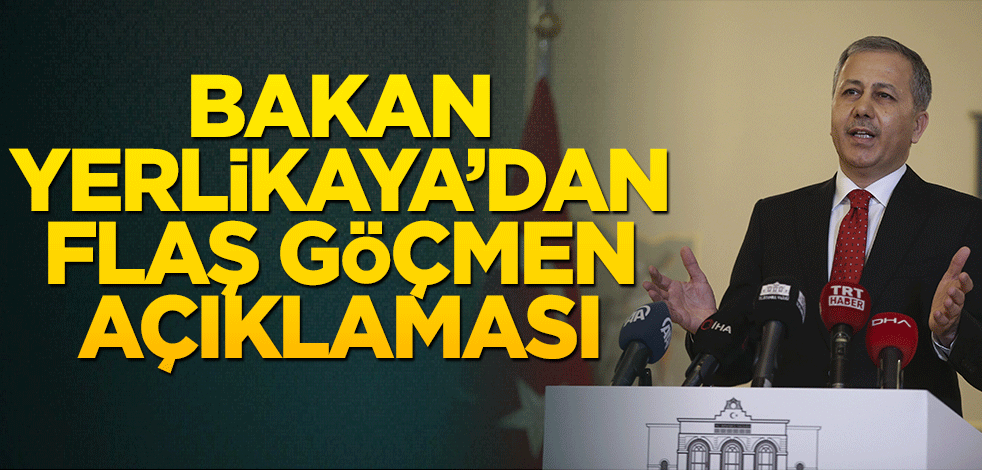 Bakan Yerlikaya’dan flaş göçmen açıklaması